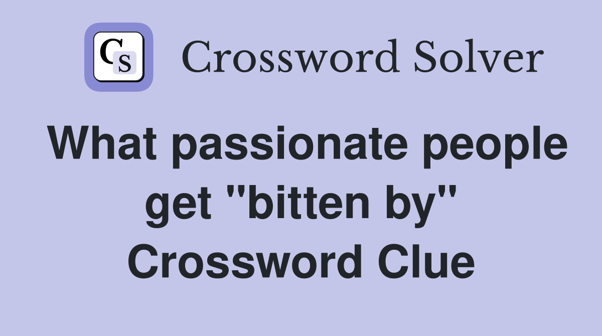 What passionate people get "bitten by" Crossword Clue