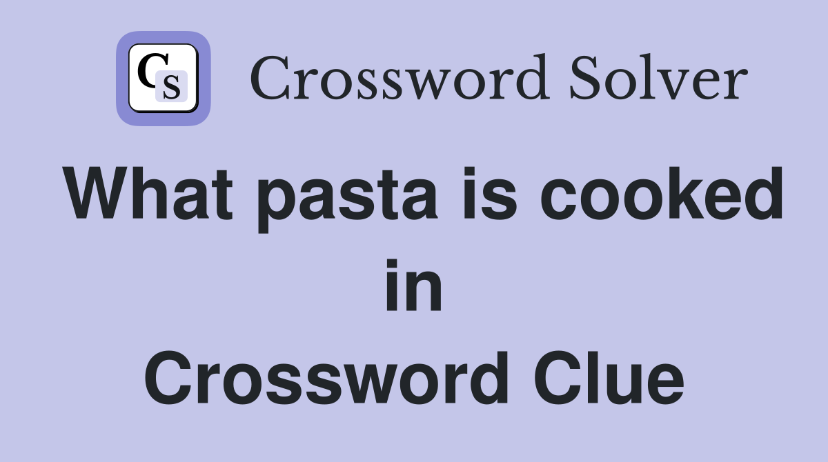 What pasta is cooked in Crossword Clue
