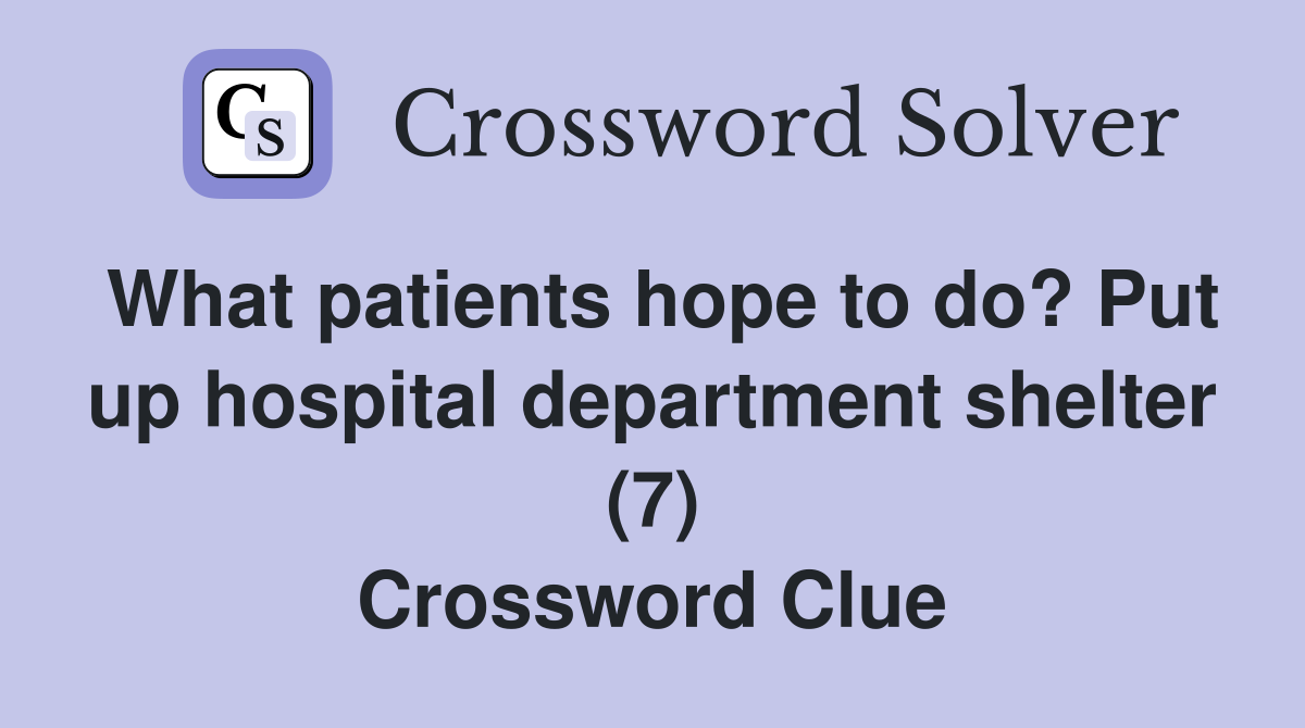 What patients hope to do? Put up hospital department shelter (7) Crossword Clue