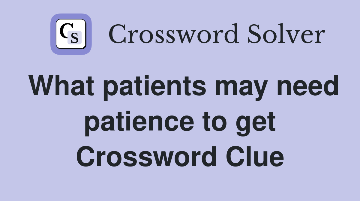 What patients may need patience to get Crossword Clue