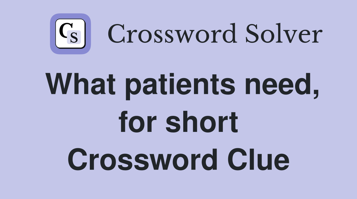What patients need, for short Crossword Clue