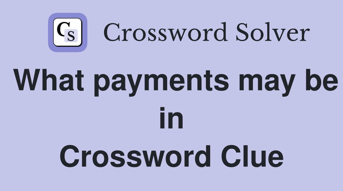 What payments may be in Crossword Clue