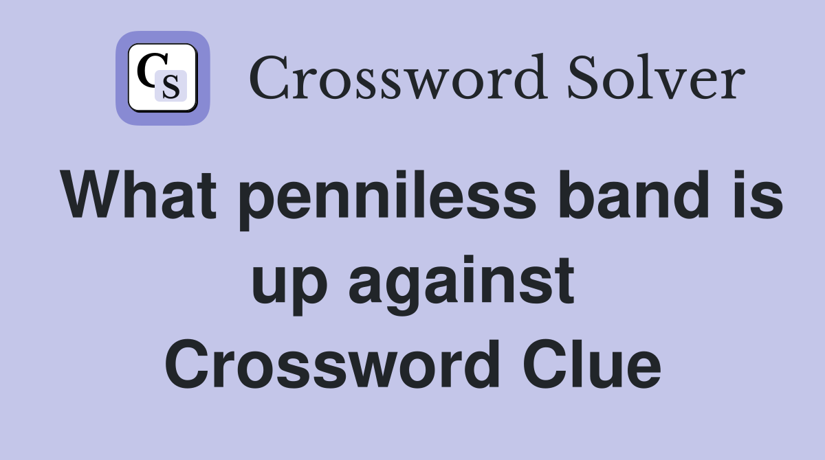 What penniless band is up against Crossword Clue