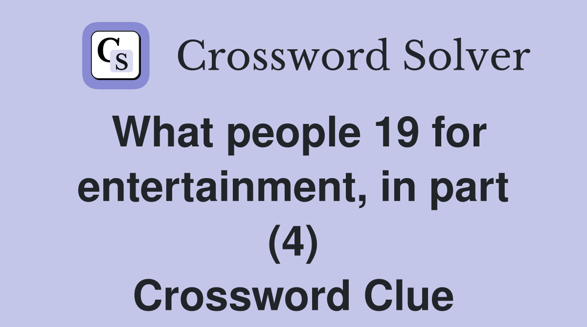 What people 19 for entertainment, in part (4) Crossword Clue