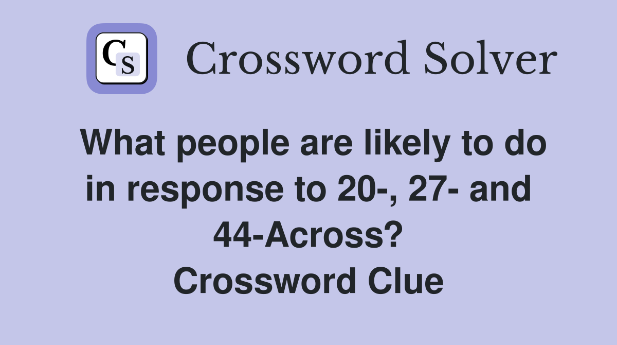 What people are likely to do in response to 20-, 27- and 44-Across? Crossword Clue