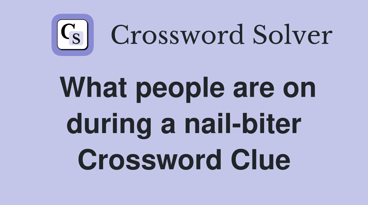 What people are on during a nail-biter Crossword Clue