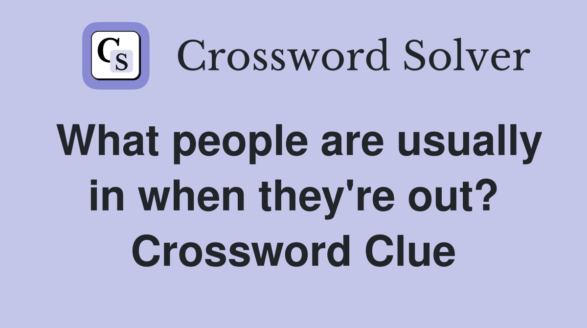 What people are usually in when they're out? Crossword Clue