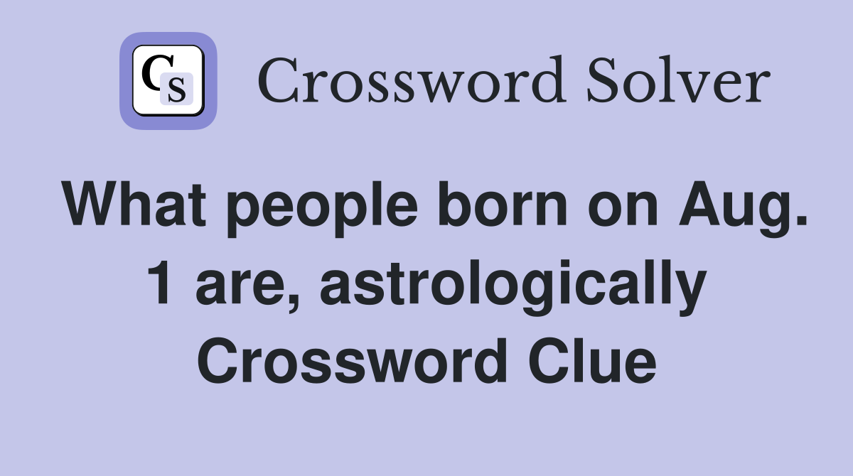 What people born on Aug. 1 are, astrologically Crossword Clue