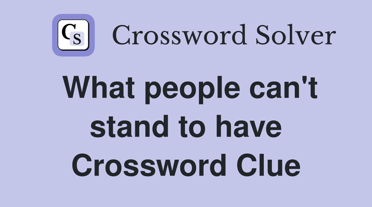 What people can't stand to have Crossword Clue