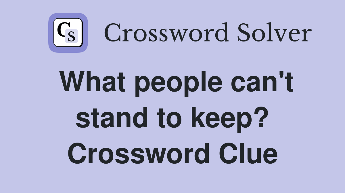 What people can't stand to keep? Crossword Clue