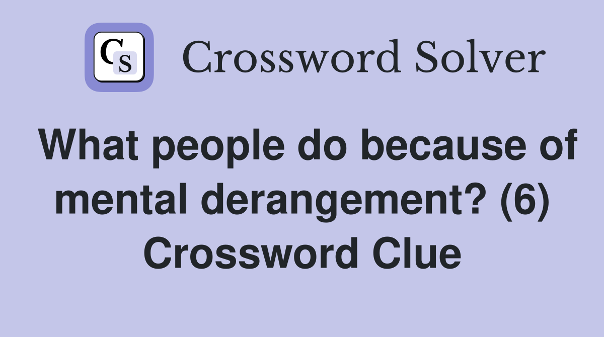 What people do because of mental derangement? (6) Crossword Clue