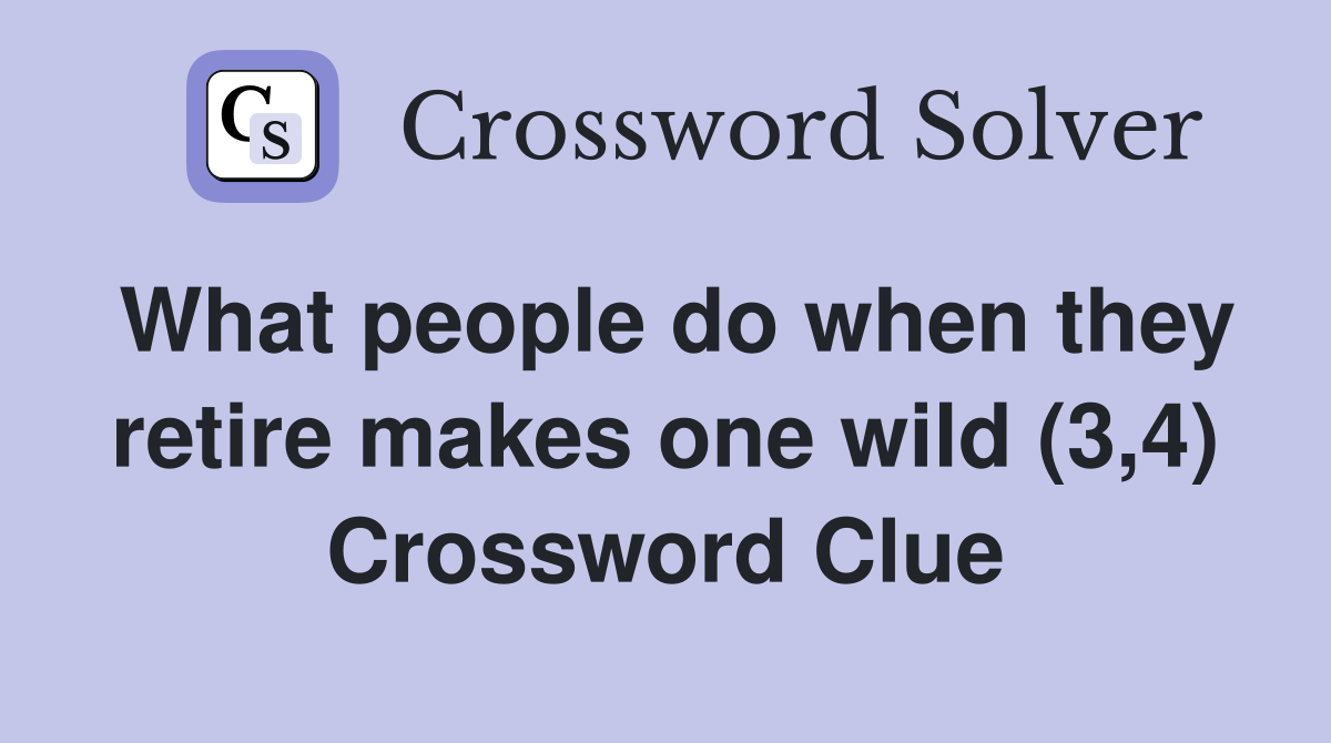 What people do when they retire makes one wild (3,4) Crossword Clue