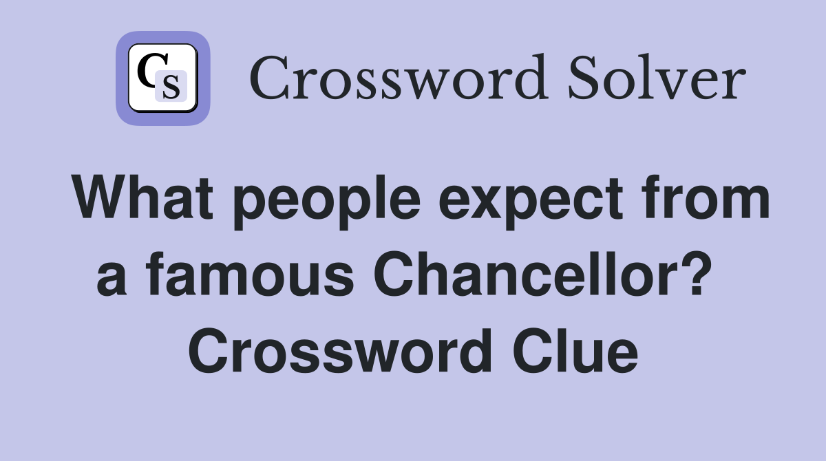 What people expect from a famous Chancellor?  Crossword Clue