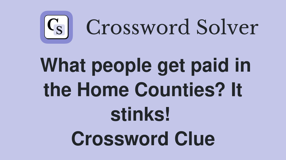 What people get paid in the Home Counties? It stinks!  Crossword Clue