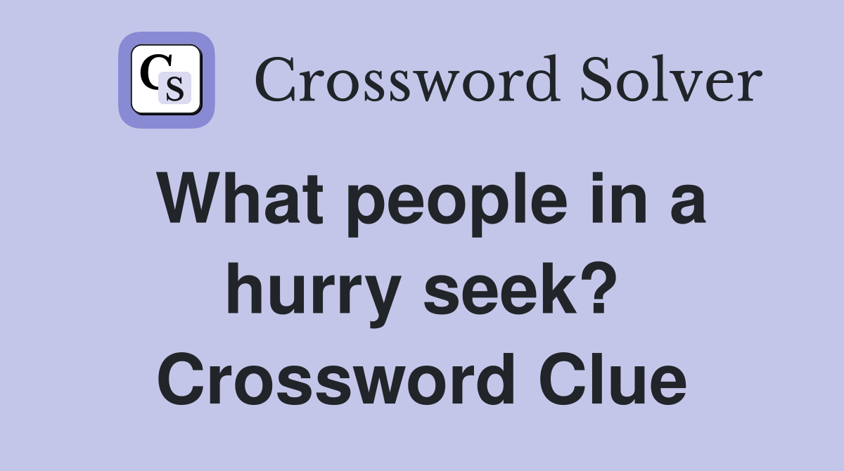 What people in a hurry seek? Crossword Clue