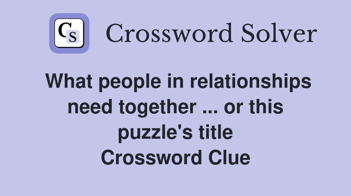 What people in relationships need together ... or this puzzle's title Crossword Clue