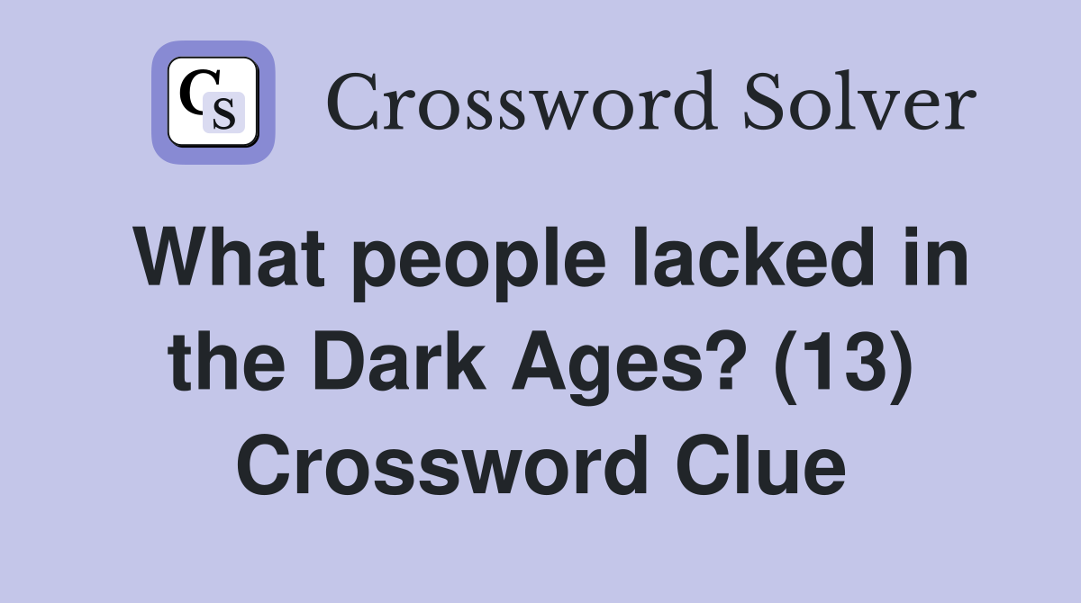 What people lacked in the Dark Ages? (13) Crossword Clue