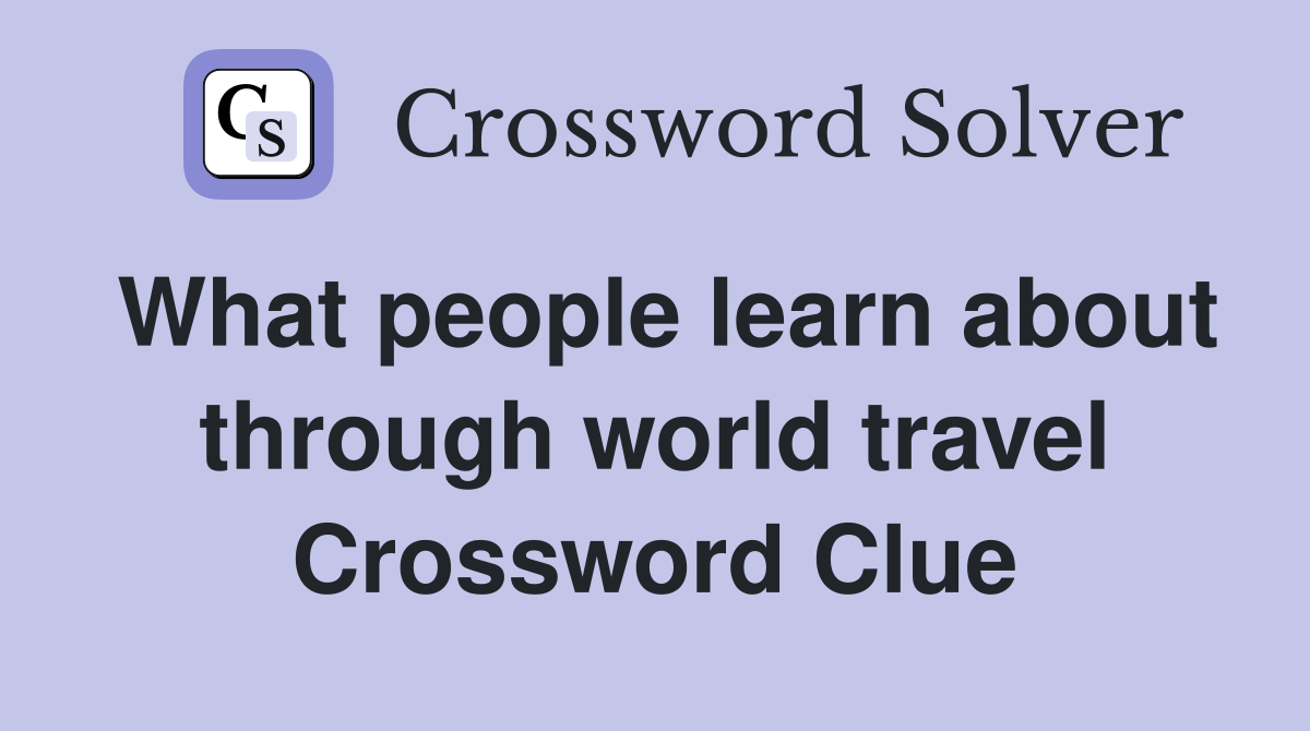 What people learn about through world travel Crossword Clue