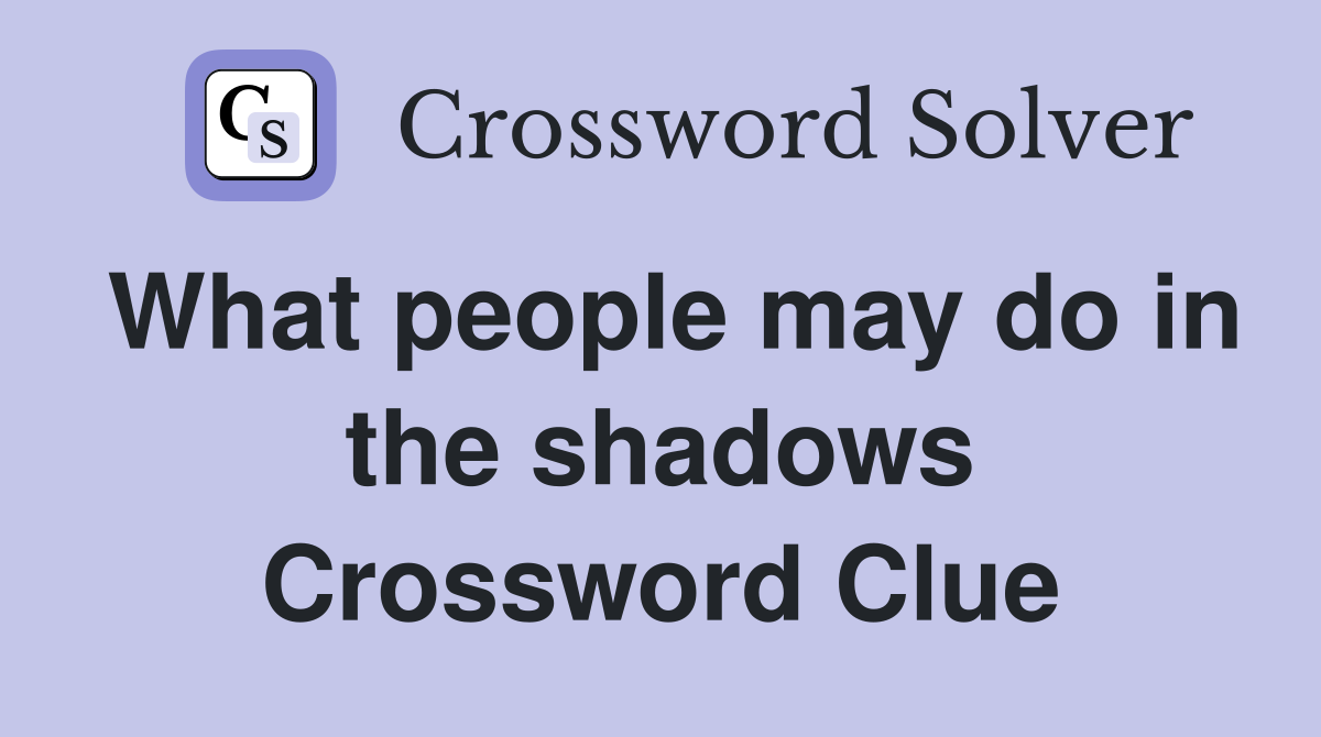 What people may do in the shadows Crossword Clue