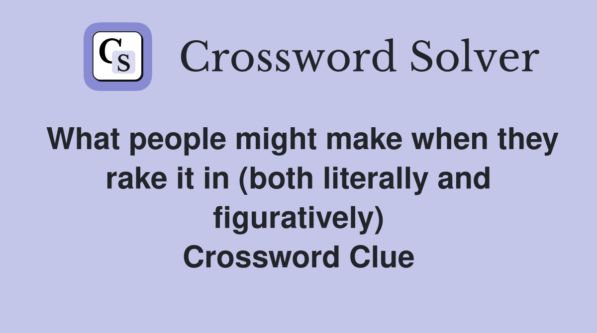What people might make when they rake it in (both literally and figuratively) Crossword Clue