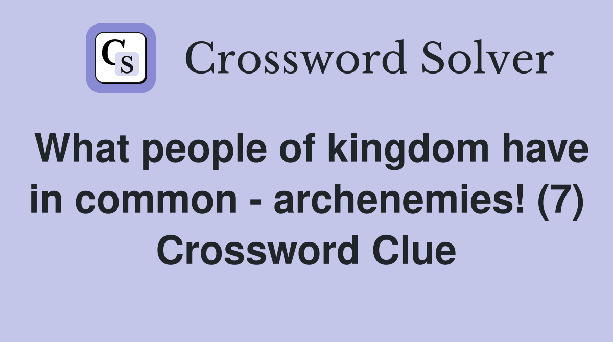 What people of kingdom have in common - archenemies! (7) Crossword Clue