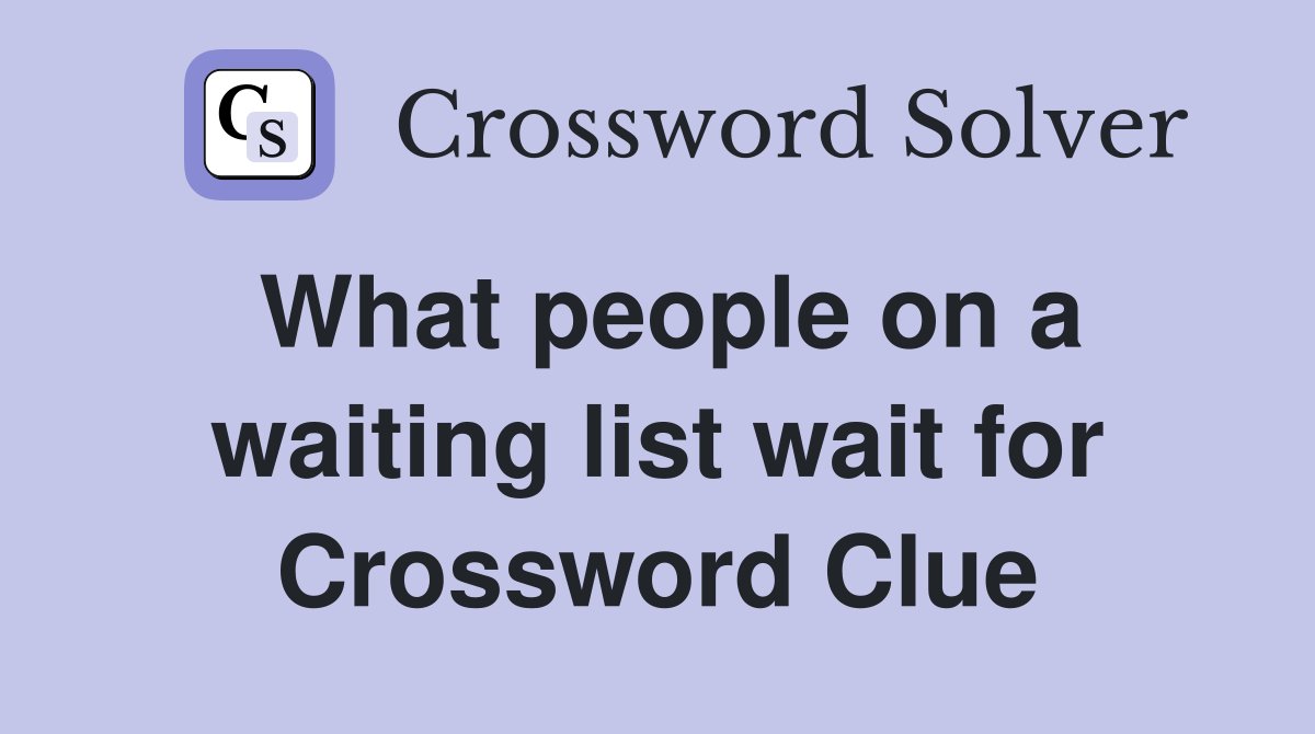 What people on a waiting list wait for Crossword Clue