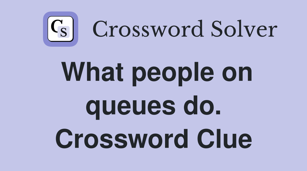 What people on queues do. Crossword Clue