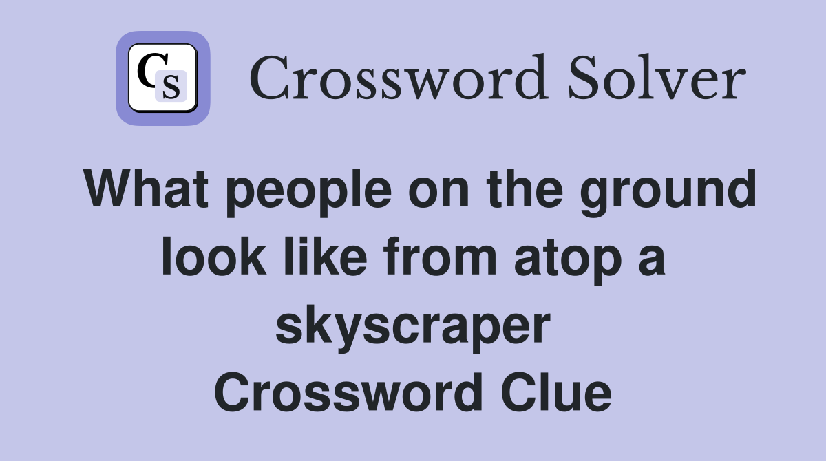 What people on the ground look like from atop a skyscraper Crossword Clue