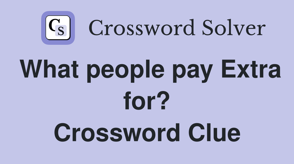 What people pay Extra for? Crossword Clue
