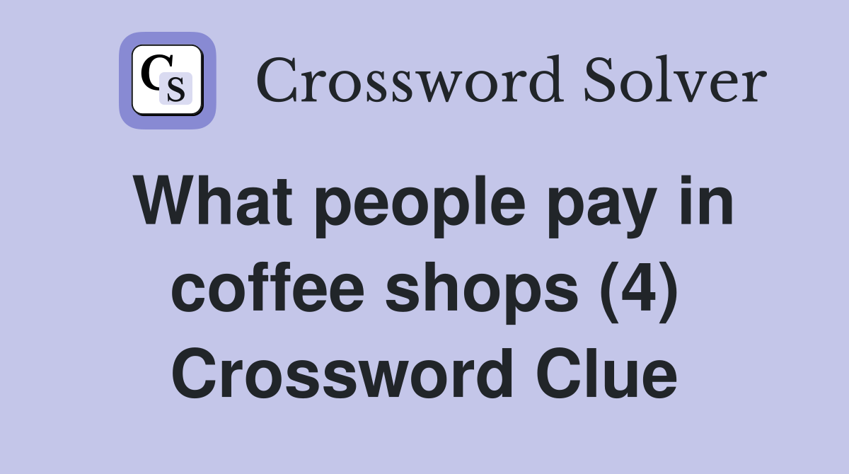 What people pay in coffee shops (4) Crossword Clue