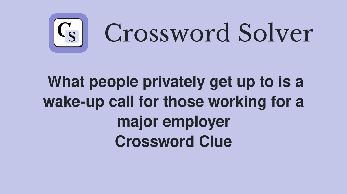 What people privately get up to is a wake-up call for those working for a major employer Crossword Clue