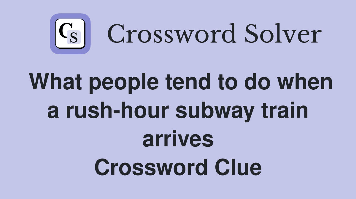 What people tend to do when a rush-hour subway train arrives Crossword Clue