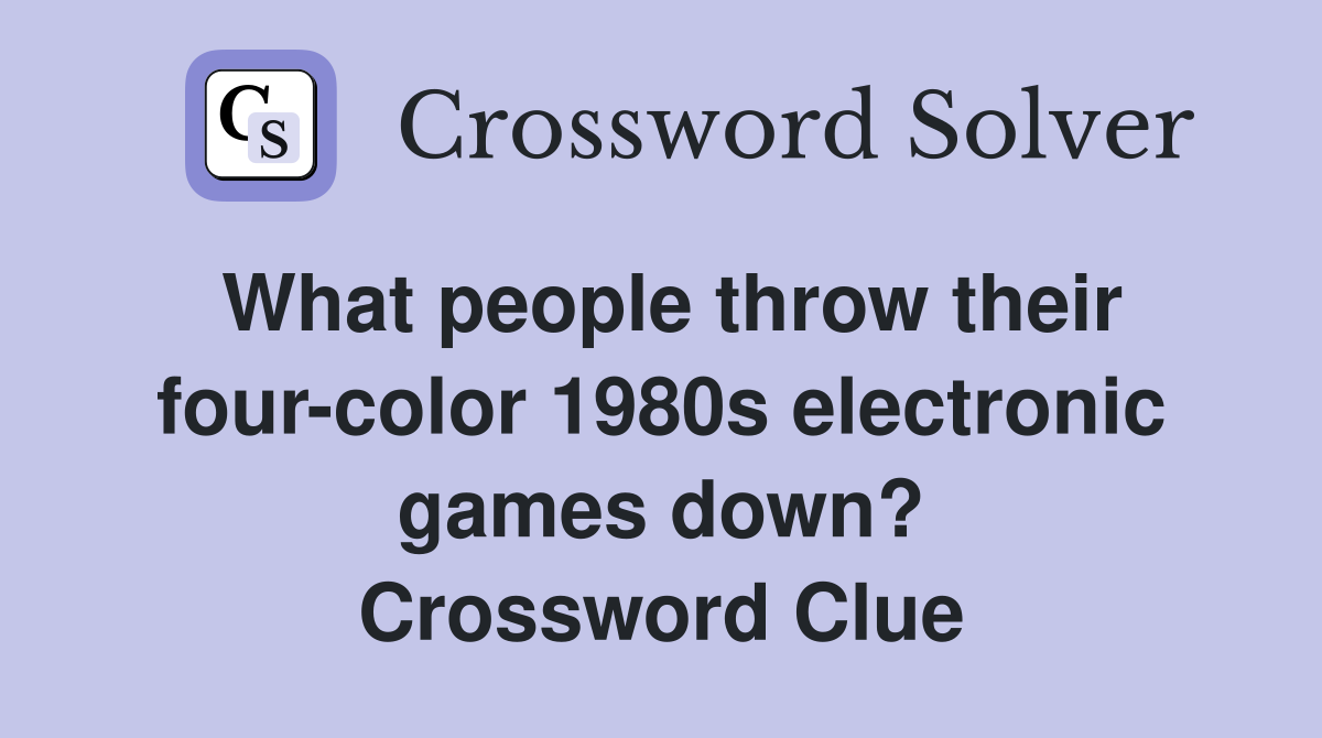What people throw their four-color 1980s electronic games down? Crossword Clue