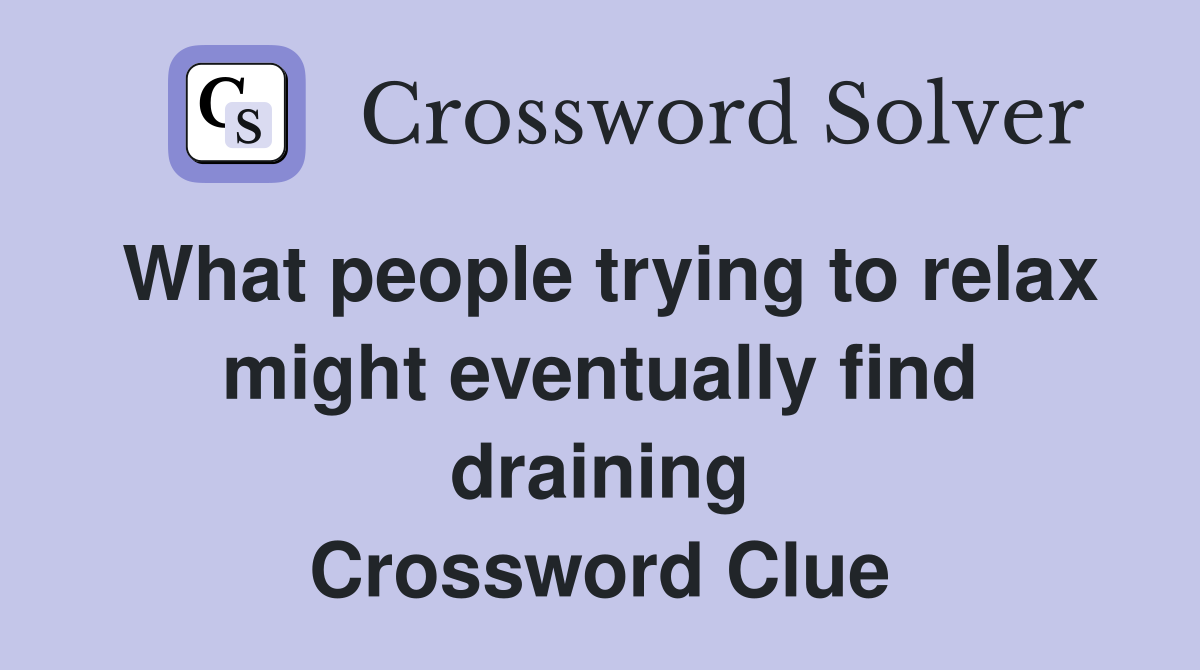 What people trying to relax might eventually find draining Crossword Clue