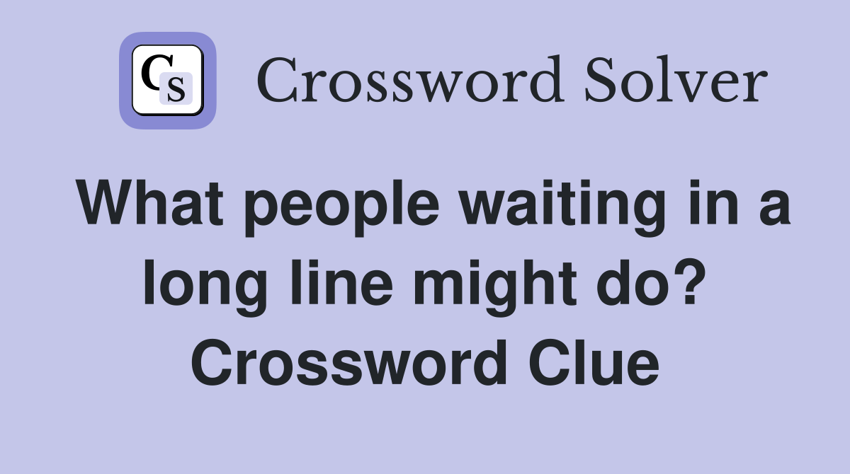 What people waiting in a long line might do? Crossword Clue