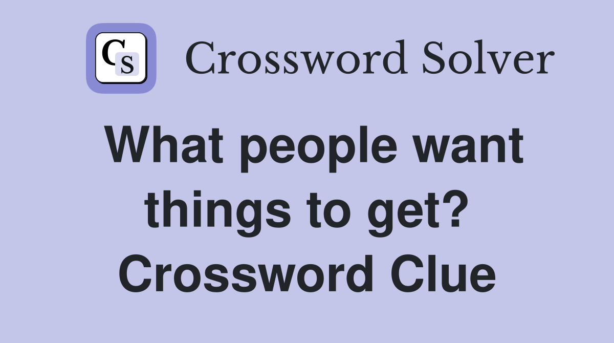 What people want things to get? Crossword Clue