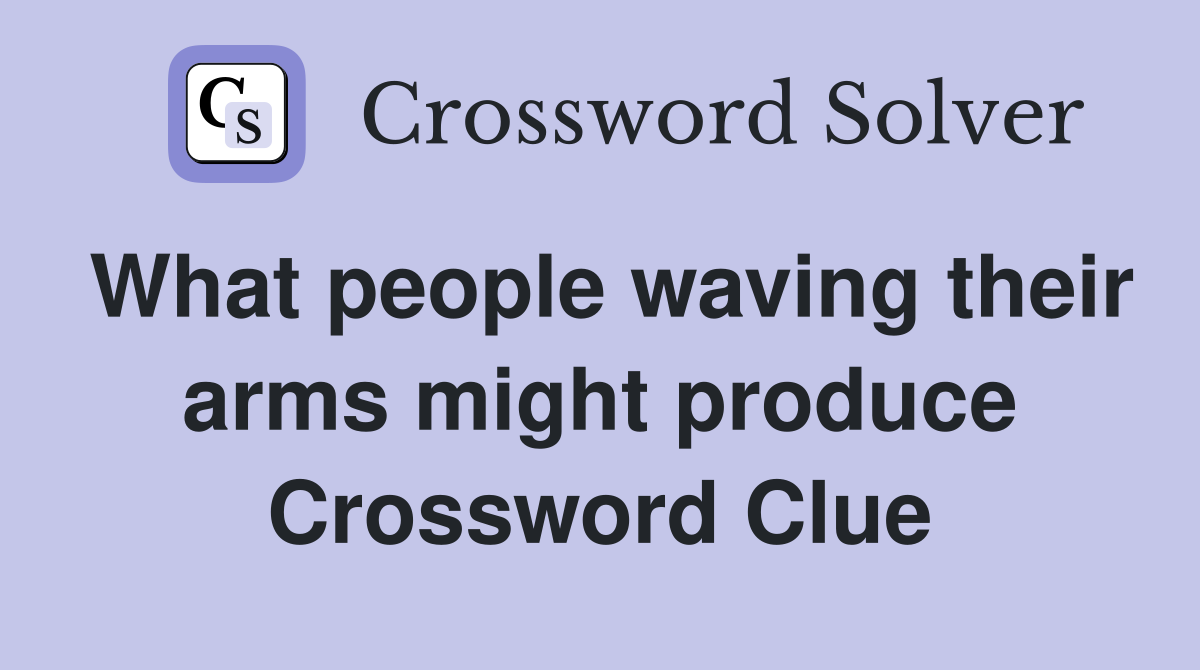 What people waving their arms might produce Crossword Clue