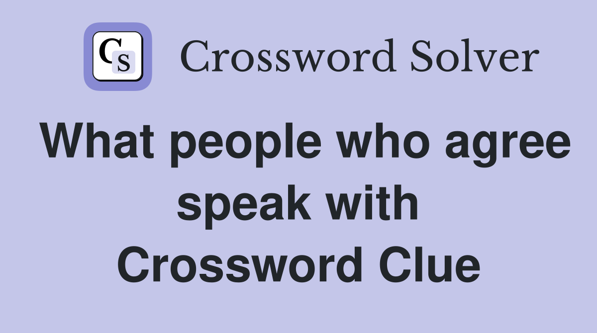 What people who agree speak with Crossword Clue