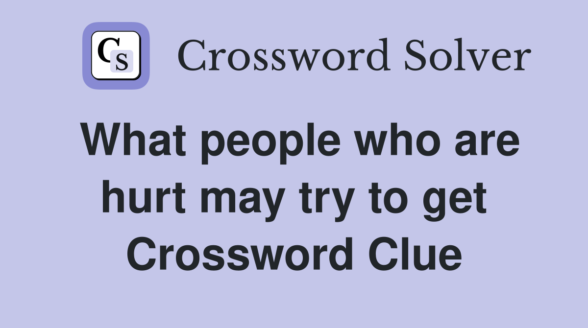 What people who are hurt may try to get Crossword Clue