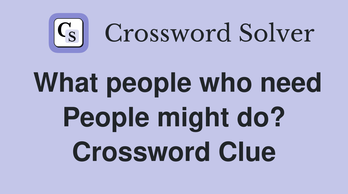 What people who need People might do? Crossword Clue