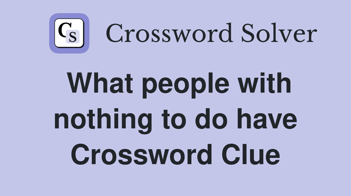 What people with nothing to do have Crossword Clue