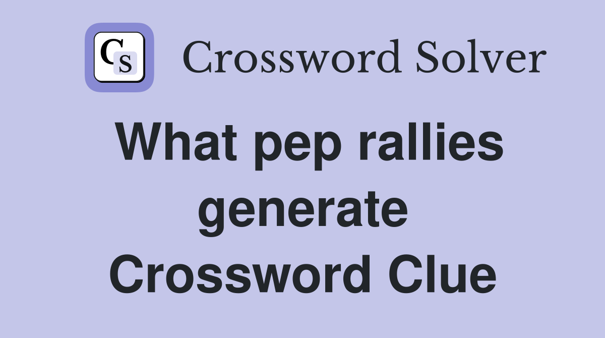 What pep rallies generate Crossword Clue