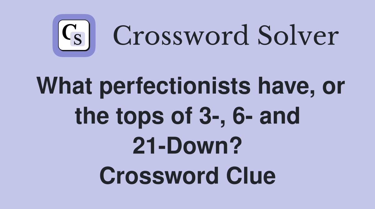 What perfectionists have, or the tops of 3-, 6- and 21-Down? Crossword Clue