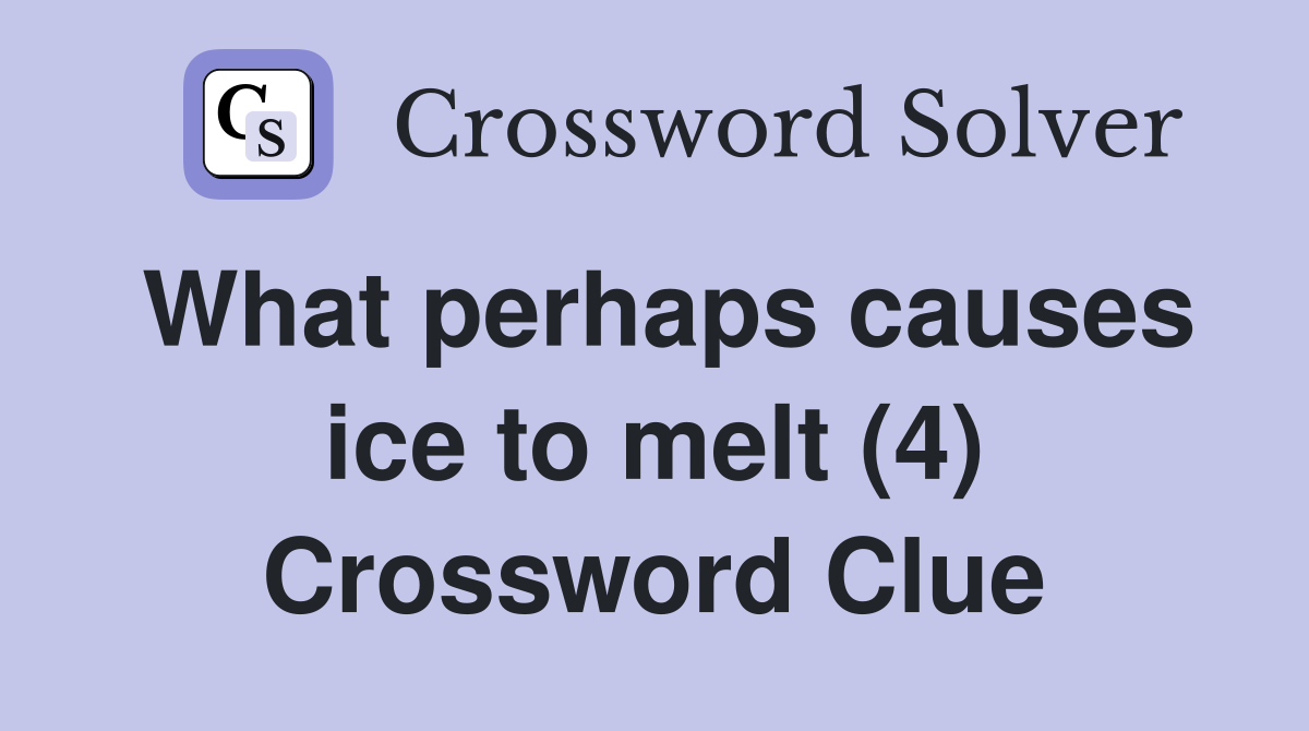 What perhaps causes ice to melt (4) Crossword Clue