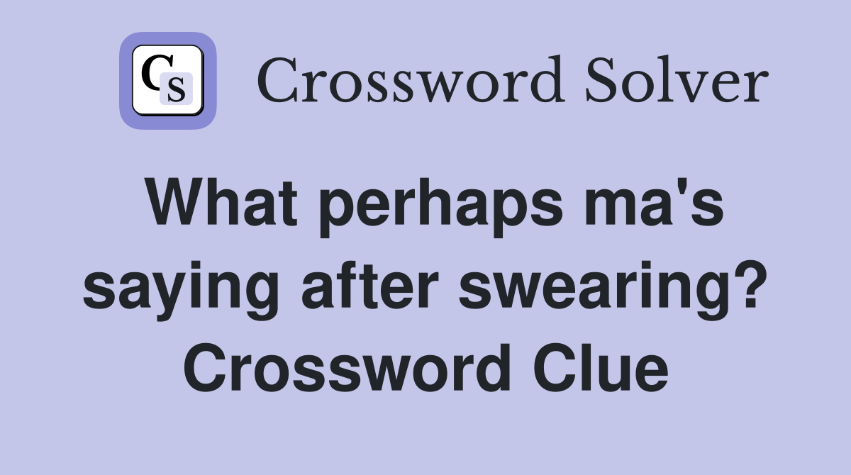 What perhaps ma's saying after swearing? Crossword Clue