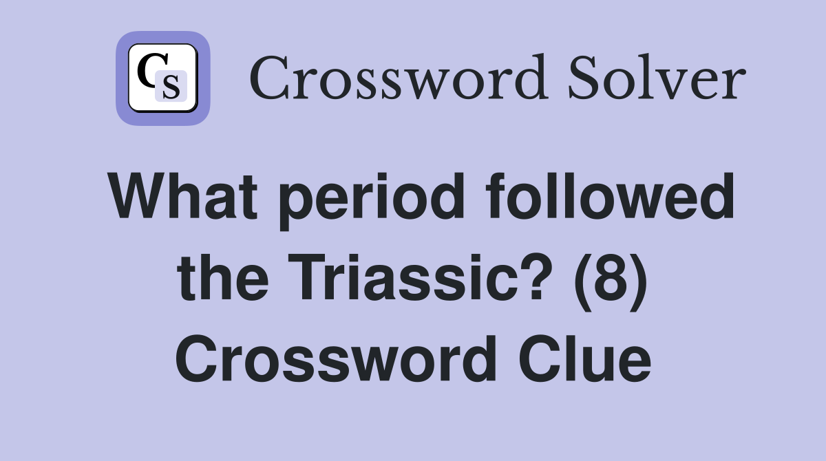 What period followed the Triassic? (8) Crossword Clue