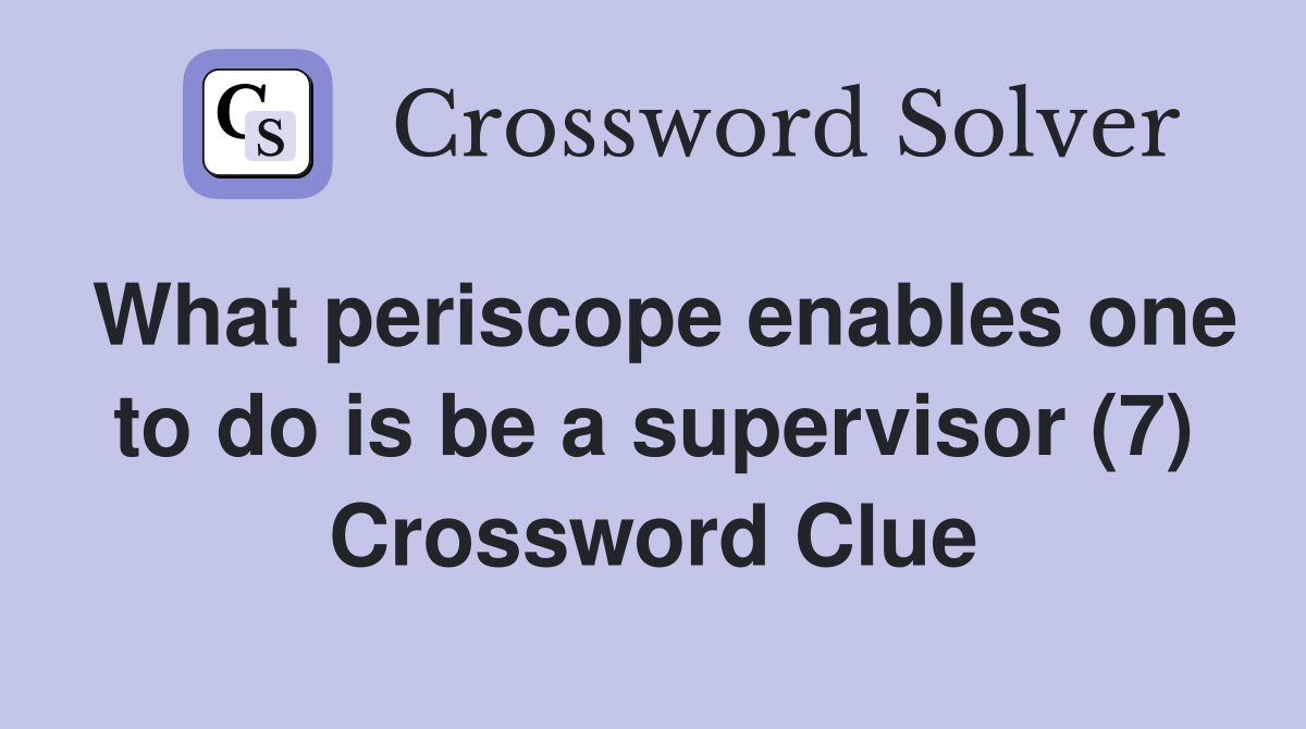 What periscope enables one to do is be a supervisor (7) Crossword Clue