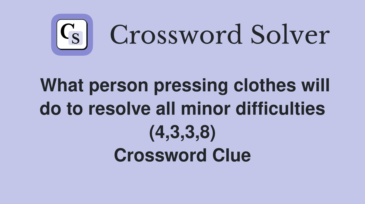 What person pressing clothes will do to resolve all minor difficulties (4,3,3,8) Crossword Clue