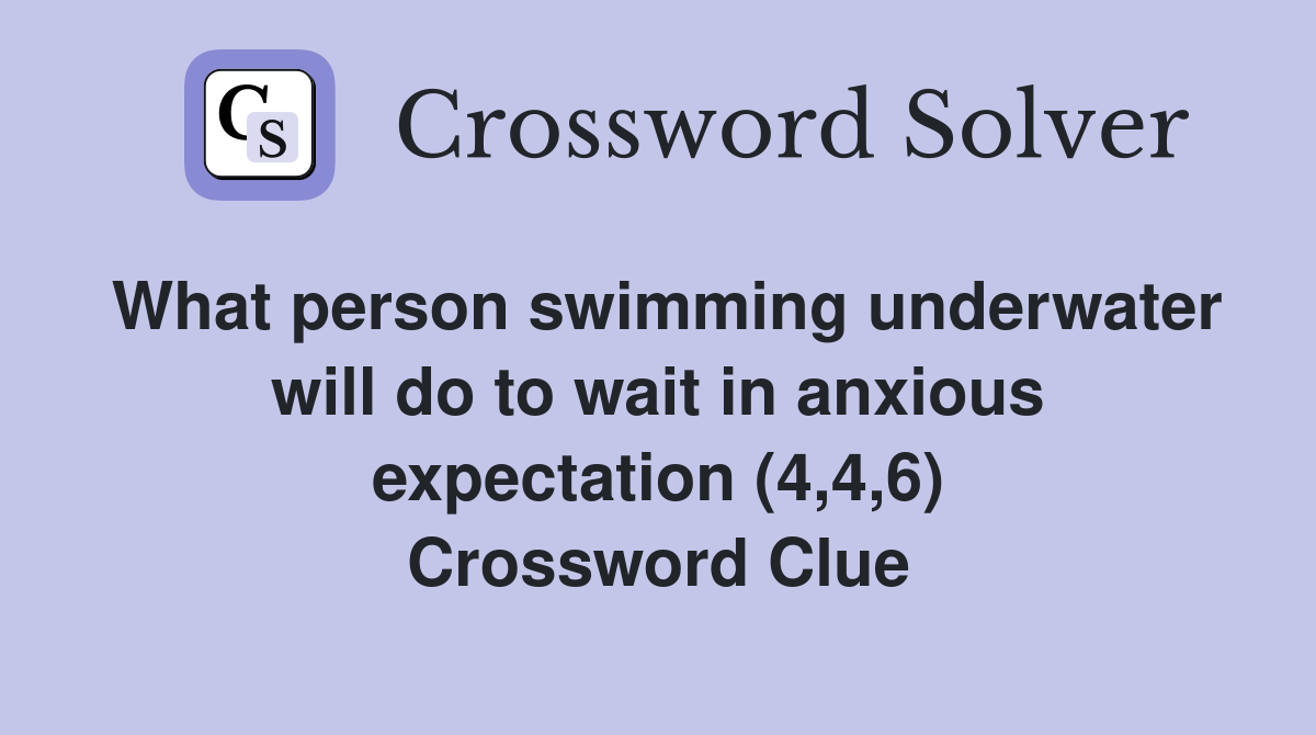 What person swimming underwater will do to wait in anxious expectation (4,4,6) Crossword Clue