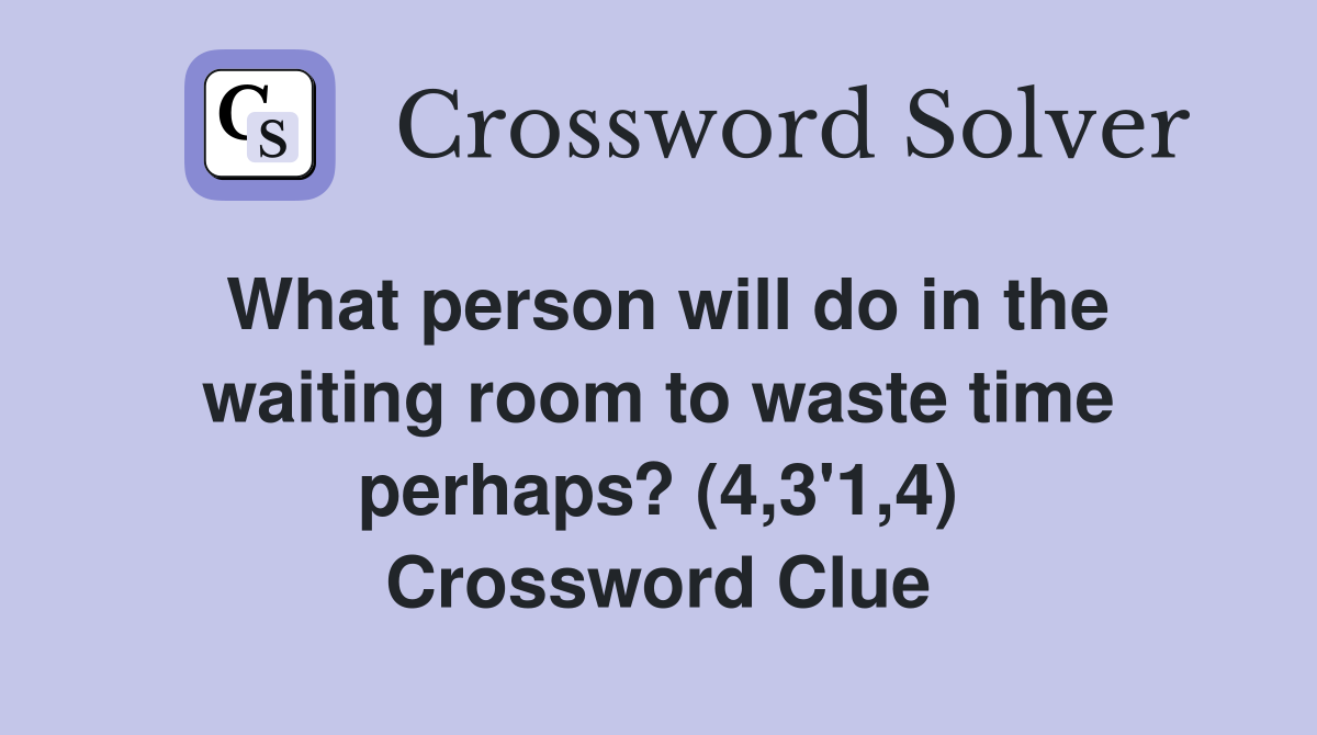 What person will do in the waiting room to waste time perhaps? (4,3'1,4) Crossword Clue